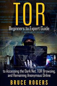 Tor: Beginners to Expert Guide to Accessing the Dark Net, Tor Browsing, and Remaining Anonymous Online