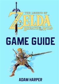 The Legend of Zelda: Breath of the Wild - Guide Book: The Guide That Will Take Your Gaming to the Next Level! Get the Info You Need in Orde