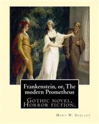 Frankenstein, Or, the Modern Prometheus. by: Mary W.(Wollstonecraft) Shelley: Gothic Novel, Horror Fiction,
