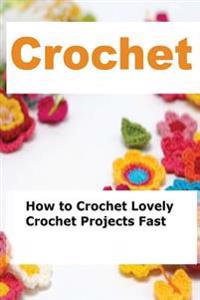 Crochet: How to Crochet Lovely Crochet Projects Fast
