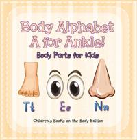 Body Alphabet: A for Ankle! Body Parts for Kids | Children's Books on the Body Edition