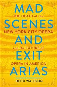 Mad Scenes and Exit Arias: The Death of the New York City Opera and the Future of Opera in America