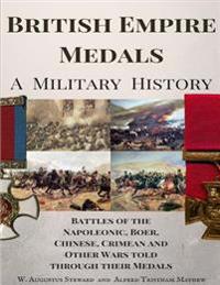 British Empire Medals - A Military History: The Battles of the Napoleonic, Boer, Chinese, Crimean and Other Wars Told Through Their Medals