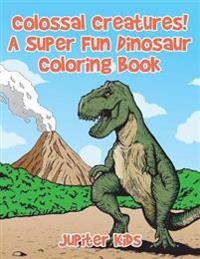 Colossal Creatures! a Super Fun Dinosaur Coloring Book