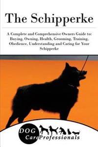 The Schipperke: A Complete and Comprehensive Owners Guide To: Buying, Owning, Health, Grooming, Training, Obedience, Understanding and
