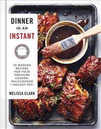 Dinner in an Instant: 75 Modern Recipes for Your Pressure Cooker, Multicooker, and Instant Pot(r)