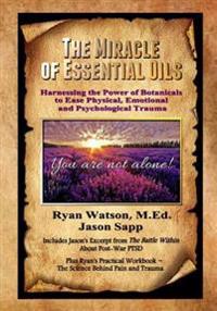 The Miracle of Essential Oils: Harnessing the Power of Botanicals to Ease Physical, Emotional and Psychological Trauma