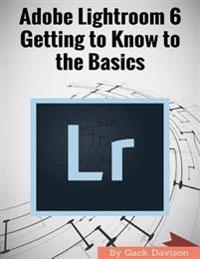 Adobe Lightroom 6: Getting to Know to the Basics