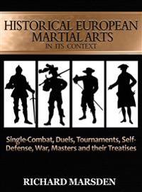 Historical European Martial Arts in its Context: Single-Combat, Duels, Tournaments, Self-Defense, War, Masters and their Treatises