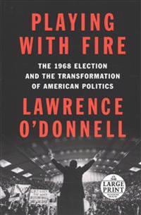 Playing with Fire: The 1968 Election and the Transformation of American Politics