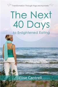 The Next 40 Days to Enlightened Eating: Transformation Through Yoga and Ayurveda