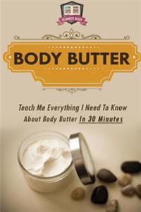 Body Butter: Teach Me Everything I Need to Know about Body Butter in 30 Minutes