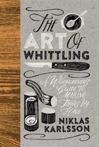 Art of whittling - a woodcarvers guide to making things by hand