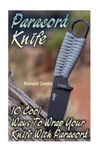 Paracord Knife: 10 Cool Ways to Wrap Your Knife with Paracord: (Paracord Projects, for Bug Out Bags, Survival Guide, Hunting, Fishing)