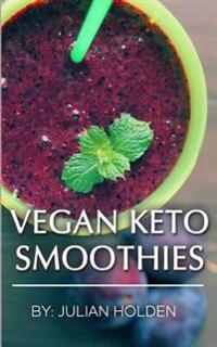 Vegan Ketogenic: Vegan Keto Smoothies, the Best Low Carb Vegan Recipes: Burn Fat and Live Forever on Scientifically Formulated Ketogeni