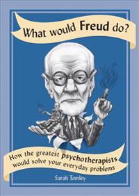 What Would Freud Do?: How the Greatest Psychotherapists Would Solve Your Everyday Problems
