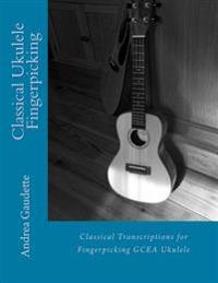 Classical Ukulele Fingerpicking: Classical Transcriptions for Fingerpicking Gcea Ukulele