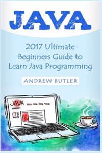 Java: 2017 Ultimate Beginners Guide to Learn Java Programming ( Java for Dummies, Java Apps, Java for Beginners, Java Apps,