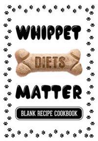 Whippet Diets Matter: Healthy Dog Food Books, Blank Recipe Cookbook, 7 X 10, 100 Blank Recipe Pages