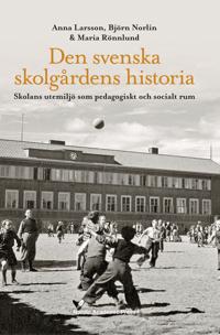 Den svenska skolgårdens historia : Skolans utemiljö som pedagogiskt och soc