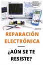 Reparación Electrónica ¿aún Se Te Resiste? - El Libro: El Libro Para Todos Aquellos Técnicos de Mantenimiento Que Quieran Aprender a Reparar Electróni