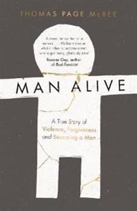Man Alive: A True Story of Violence, Forgiveness and Becoming a Man