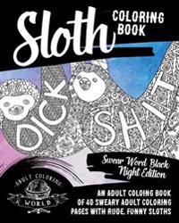 Sloth Coloring Book: Swear Word Black Night Edition: An Adult Coloing Book of 40 Sweary Adult Coloring Pages with Rude, Funny Sloths