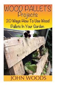 Wood Pallets Projects: 20 Ways How to Use Wood Pallets in Your Garden: (Woodworking, Woodworking Plans)