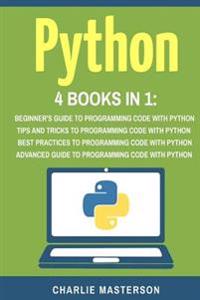 Python: 4 Books in 1: Beginner's Guide + Tips and Tricks + Best Practices + Advanced Guide to Programming Code with Python