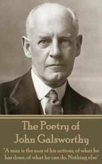 The Poetry of John Galsworthy: A Man Is the Sum of His Actions, of What He Has Done, of What He Can Do, Nothing Else