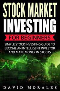 Stock Market: Stock Market Investing for Beginners- Simple Stock Investing Guide to Become an Intelligent Investor and Make Money in