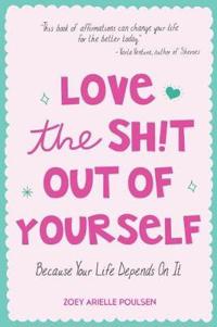 Love the Sh!t Out of Yourself: Because Your Life Depends on It