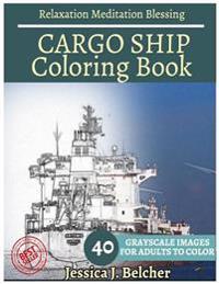 Cargo Ship Coloring Book for Adults Relaxation Meditation Blessing: Sketches Coloring Book 40 Grayscale Images