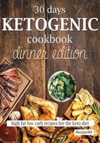 30 Days Ketogenic Cookbook: Dinner Edition: High Fat Low Carb Recipes for the Keto Diet