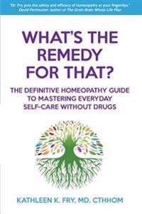 What's the Remedy for That?: The Definitive Homeopathy Guide to Mastering Everyday Self-Care Without Drugs