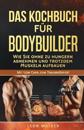 Das Kochbuch Für Bodybuilder: Wie Sie Ohne Zu Hungern Abnehmen Und Trotzdem Muskeln Aufbauen