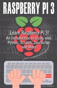 Raspberry Pi 3 Programming for Beginners: Learn to Use Raspberry Pi 3! an Introduction to Using with Python, Scratch, JavaScript and More