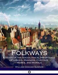 Folkways: A Study of the Sociological Importance of Usages, Manners, Customs, Mores, and Morals