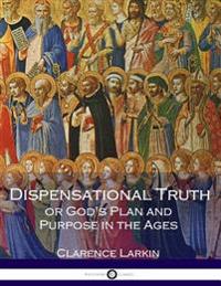 Dispensational Truth or God's Plan and Purpose in the Ages (Illustrated)