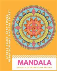 Mandala Adults Coloring Book Mosaic: Stress Relief, Stay Focus, Meditation and Find the Secret