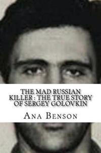 The Mad Russian Killer: The True Story of Sergey Golovkin