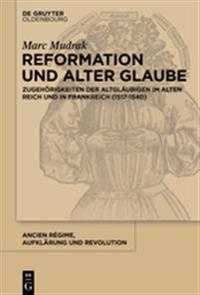 Reformation Und Alter Glaube: Zugehorigkeiten Der Altglaubigen Im Alten Reich Und in Frankreich (1517-1540)