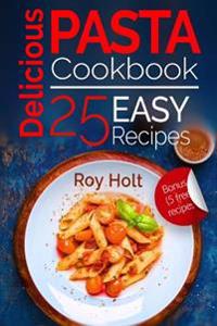 Delicious Pasta: Cookbook: 25 Easy Pasta Recipes