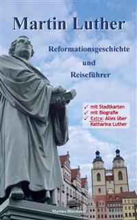 Martin Luther - Reformationsgeschichte und Reiseführer