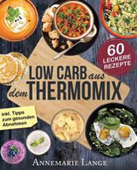 Low Carb Thermomix(c): Das Kochbuch Mit 60 Leckeren Und Leichten Rezepten - Wie Sie Sich Gesund Ernahren Und Abnehmen - Mixen Mit Low Carb