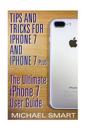 Tips and Tricks for iPhone 7 and iPhone 7 Plus: The Ultimate iPhone 7 User Guide: (iPhone 7 User Guide, iPhone 7 User Manual)
