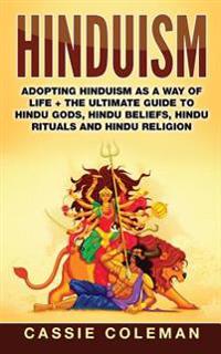 Hinduism: Adopting Hinduism as a Way of Life + the Ultimate Guide to Hindu Gods, Hindu Beliefs, Hindu Rituals and Hindu Religion