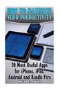 How to Maximize Your Productivity: 20 Most Useful Apps for iPhone, iPad, Android and Kindle Fire: (Self-Help, Self-Help Apps)