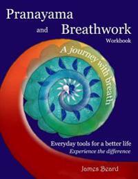 Pranayama and Breathwork Workbook: A Journey with Breath, Everyday Tools for a Better Life, Experience the Difference