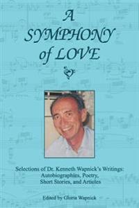 A Symphony of Love: Selections of Dr. Kenneth Wapnick's Writings: Autobiographies, Poetry, Short Stories, and Articles